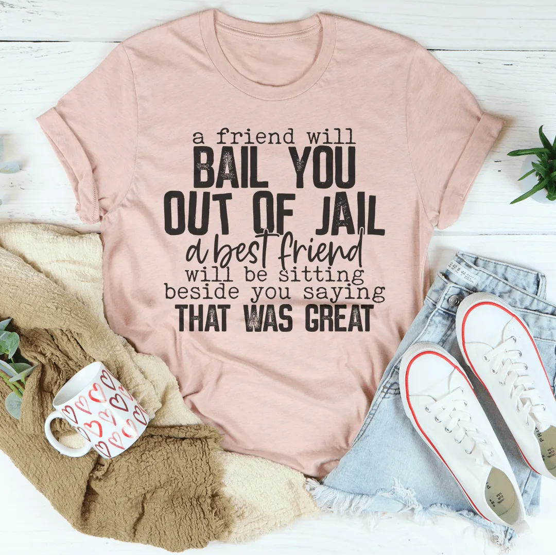 A Friend Will Bail You Out Of Jail Tee