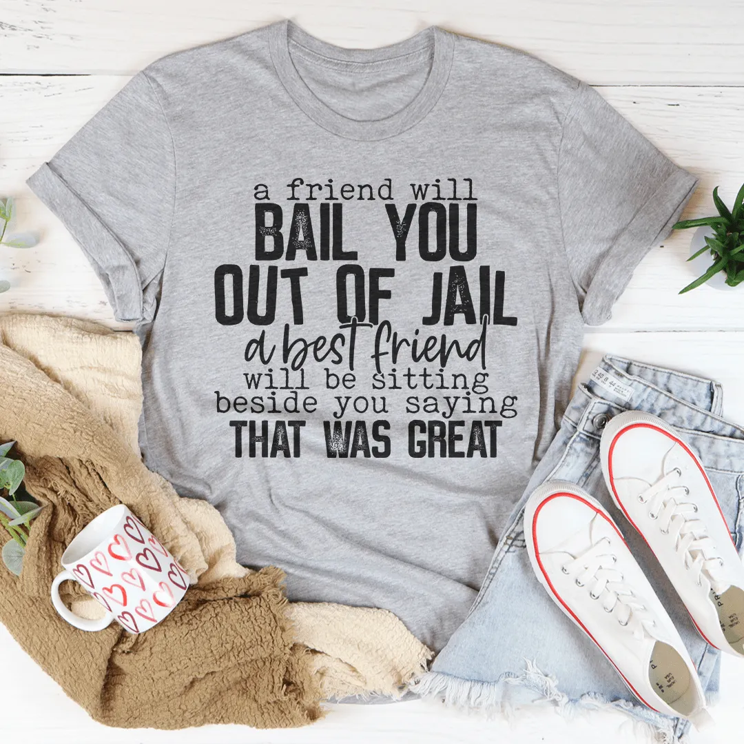 A Friend Will Bail You Out Of Jail Tee